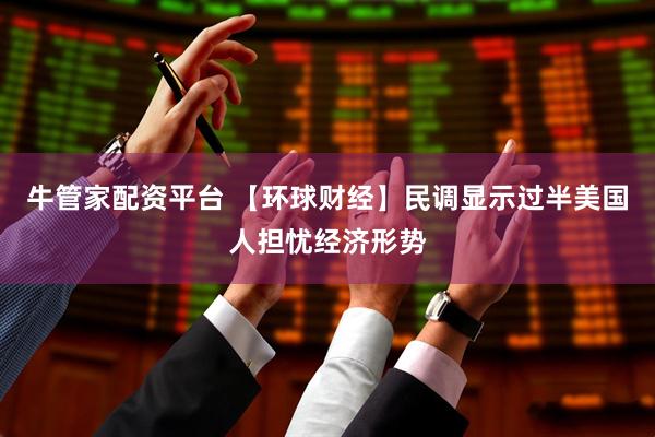 牛管家配资平台 【环球财经】民调显示过半美国人担忧经济形势