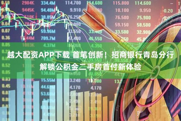 越大配资APP下载 首笔创新！招商银行青岛分行解锁公积金二手房首付新体验
