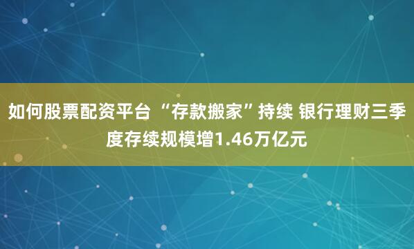 如何股票配资平台 “存款搬家”持续 银行理财三季度存续规模增1.46万亿元