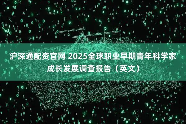 沪深通配资官网 2025全球职业早期青年科学家成长发展调查报告（英文）
