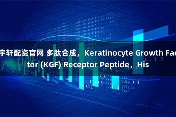 宇轩配资官网 多肽合成，Keratinocyte Growth Factor (KGF) Receptor Peptide，His