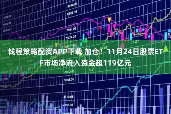 钱程策略配资APP下载 加仓！11月24日股票ETF市场净流入资金超119亿元