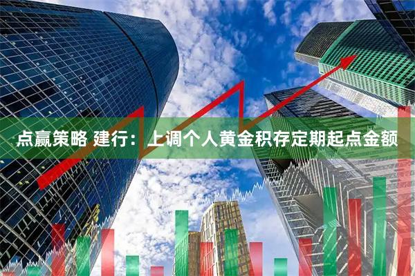 点赢策略 建行：上调个人黄金积存定期起点金额