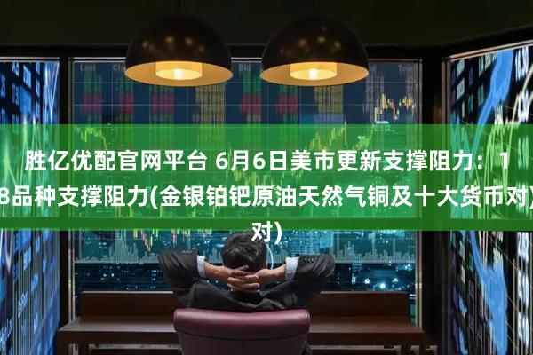 胜亿优配官网平台 6月6日美市更新支撑阻力：18品种支撑阻力(金银铂钯原油天然气铜及十大货币对)