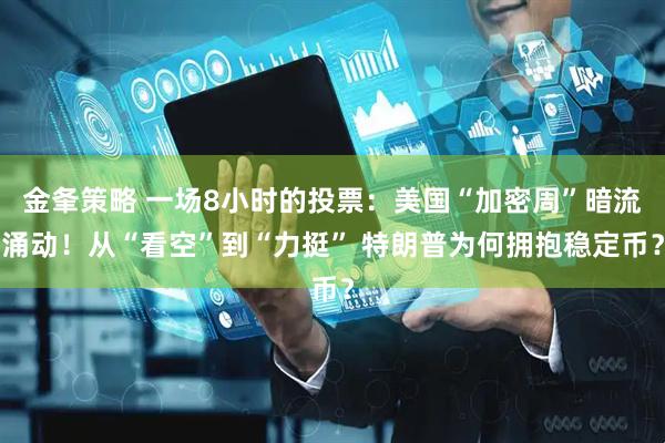 金夆策略 一场8小时的投票：美国“加密周”暗流涌动！从“看空”到“力挺” 特朗普为何拥抱稳定币？