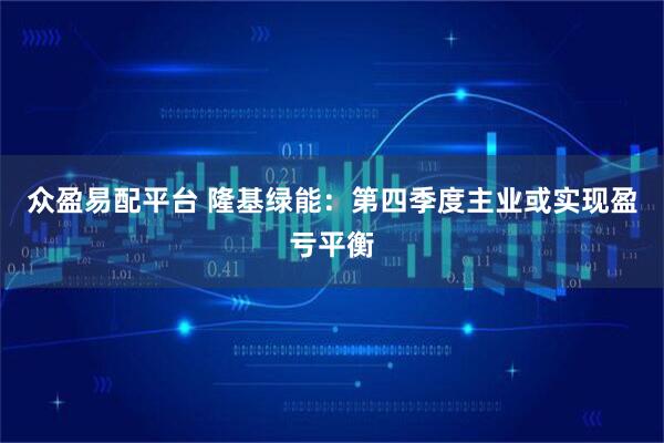众盈易配平台 隆基绿能：第四季度主业或实现盈亏平衡