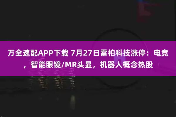 万全速配APP下载 7月27日雷柏科技涨停：电竞，智能眼镜/MR头显，机器人概念热股